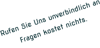 Rufen Sie Uns unverbindlich an       Fragen kostet nichts.